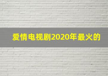 爱情电视剧2020年最火的