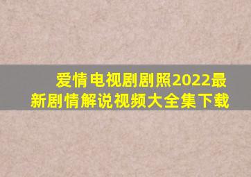 爱情电视剧剧照2022最新剧情解说视频大全集下载