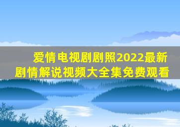 爱情电视剧剧照2022最新剧情解说视频大全集免费观看