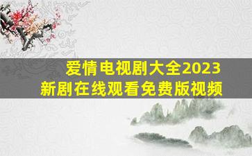 爱情电视剧大全2023新剧在线观看免费版视频