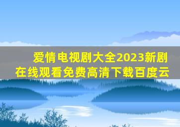 爱情电视剧大全2023新剧在线观看免费高清下载百度云