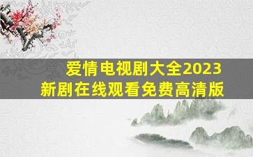 爱情电视剧大全2023新剧在线观看免费高清版