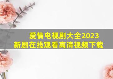 爱情电视剧大全2023新剧在线观看高清视频下载