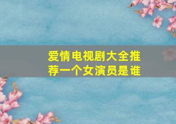 爱情电视剧大全推荐一个女演员是谁