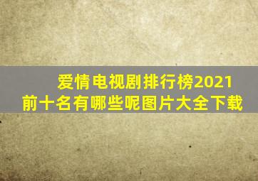 爱情电视剧排行榜2021前十名有哪些呢图片大全下载