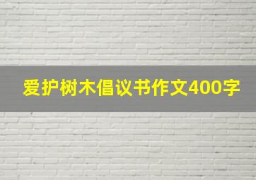 爱护树木倡议书作文400字