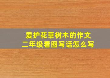 爱护花草树木的作文二年级看图写话怎么写