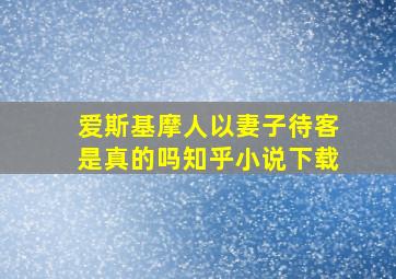 爱斯基摩人以妻子待客是真的吗知乎小说下载