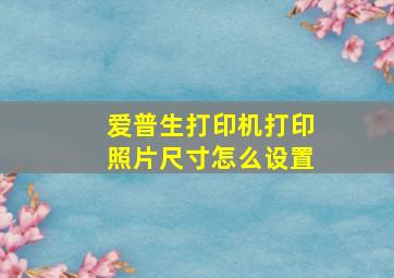 爱普生打印机打印照片尺寸怎么设置