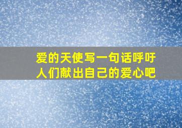 爱的天使写一句话呼吁人们献出自己的爱心吧