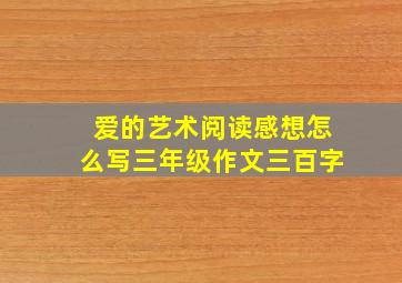 爱的艺术阅读感想怎么写三年级作文三百字