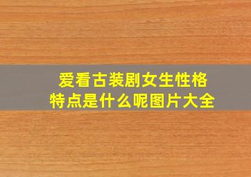 爱看古装剧女生性格特点是什么呢图片大全