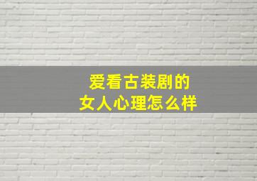 爱看古装剧的女人心理怎么样