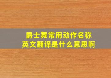 爵士舞常用动作名称英文翻译是什么意思啊