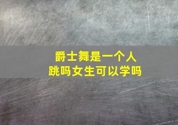 爵士舞是一个人跳吗女生可以学吗