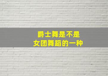 爵士舞是不是女团舞蹈的一种