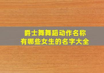 爵士舞舞蹈动作名称有哪些女生的名字大全