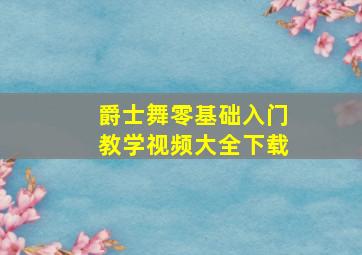 爵士舞零基础入门教学视频大全下载