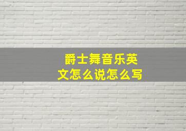 爵士舞音乐英文怎么说怎么写