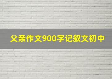 父亲作文900字记叙文初中