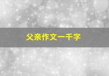 父亲作文一千字