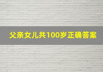 父亲女儿共100岁正确答案