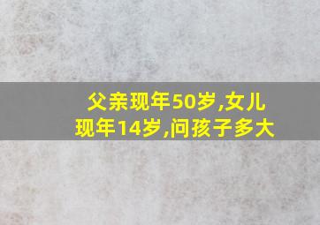 父亲现年50岁,女儿现年14岁,问孩子多大