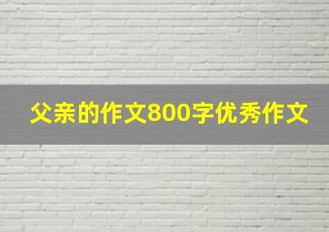 父亲的作文800字优秀作文