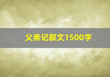 父亲记叙文1500字