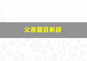 父亲题目新颖