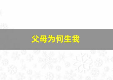 父母为何生我