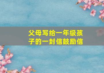 父母写给一年级孩子的一封信鼓励信