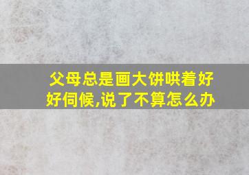 父母总是画大饼哄着好好伺候,说了不算怎么办