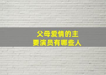 父母爱情的主要演员有哪些人