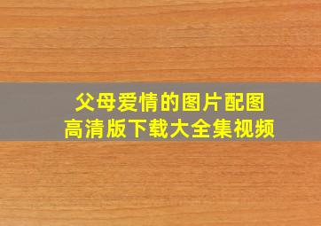 父母爱情的图片配图高清版下载大全集视频