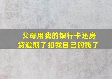 父母用我的银行卡还房贷逾期了扣我自己的钱了