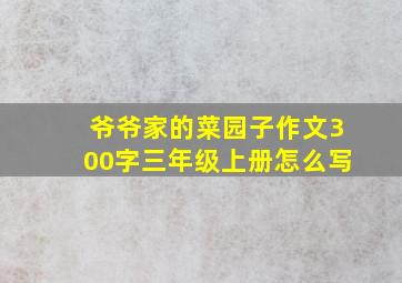 爷爷家的菜园子作文300字三年级上册怎么写