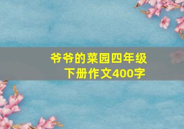 爷爷的菜园四年级下册作文400字