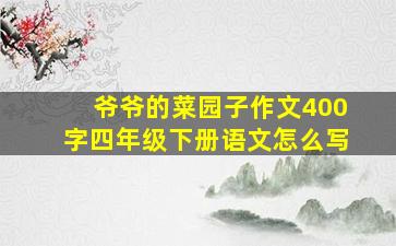 爷爷的菜园子作文400字四年级下册语文怎么写