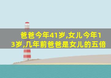 爸爸今年41岁,女儿今年13岁,几年前爸爸是女儿的五倍