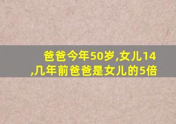 爸爸今年50岁,女儿14,几年前爸爸是女儿的5倍