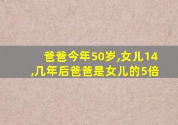 爸爸今年50岁,女儿14,几年后爸爸是女儿的5倍