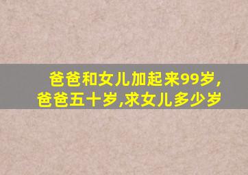 爸爸和女儿加起来99岁,爸爸五十岁,求女儿多少岁