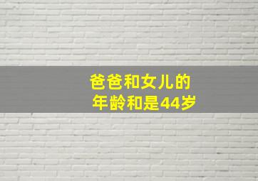 爸爸和女儿的年龄和是44岁