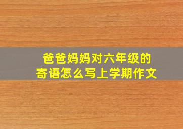 爸爸妈妈对六年级的寄语怎么写上学期作文