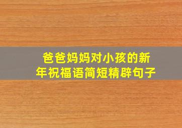 爸爸妈妈对小孩的新年祝福语简短精辟句子