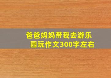 爸爸妈妈带我去游乐园玩作文300字左右