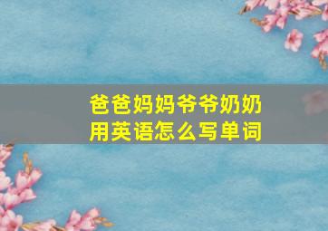 爸爸妈妈爷爷奶奶用英语怎么写单词