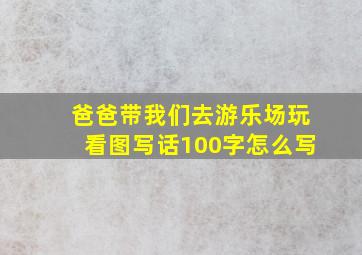 爸爸带我们去游乐场玩看图写话100字怎么写