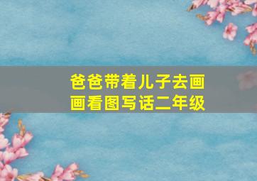 爸爸带着儿子去画画看图写话二年级